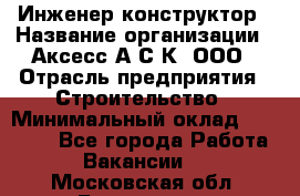 Инженер-конструктор › Название организации ­ Аксесс-А.С.К, ООО › Отрасль предприятия ­ Строительство › Минимальный оклад ­ 35 000 - Все города Работа » Вакансии   . Московская обл.,Бронницы г.